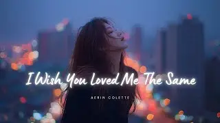 I Wish You Loved Me the Same – Heartbreaking Sad Love Song (Lyric Video) | Aerin Colette
