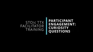 8. Participant Engagement: Curiosity Questions | STOic TTX Facilitator Training