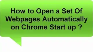 How to Open a Set Of Webpages Automatically on Chrome Browser Start up ?