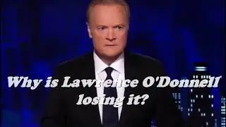 Why is Lawrence O'Donnell losing it?