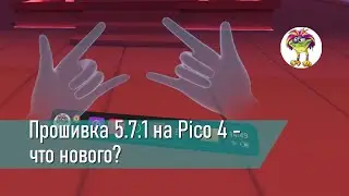 Прошивка 5.7.1 на Pico 4 - что нового?