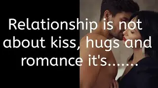 Relationship is not about kiss, hugs and Romance it's....| Best Quotations that make your life