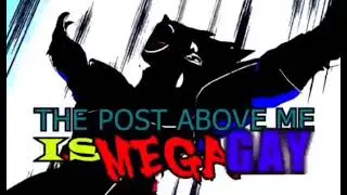 THE POST ABOVE ME IS MEGA GAY