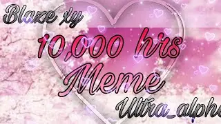 10,000 hrs/meme/ft. Blaze xy and ultra_Alpha /by Røse