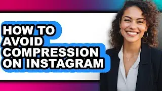 How to Avoid Compression on Instagram - Full Guide