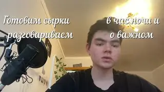 готовим сырки в час ночи и разговариваем о важном
