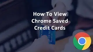 How Do I View My Chrome Saved Credit Cards?