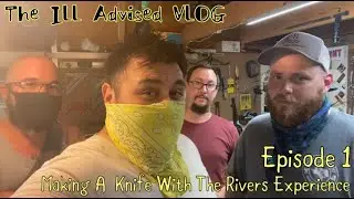 The ILL Advised VLOG Episode 1 | Making A Knife With The Rivers Experience