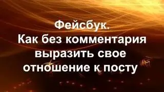 Фейсбук. Как без комментария выразить свое отношение к сообщению