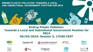 Session 2: Ending Plastic Pollution - Towards a Local and Subnational Government Position for INC4