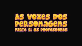 As Vozes dos Personagens - Parte 2: Os Professores