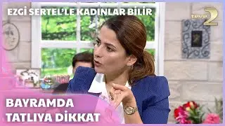 Dr. Ayça Kaya, Bayram Günleri Neler Yemeyi Öneriyor? Ezgi Sertel'le Kadınlar Bilir 179. Bölüm