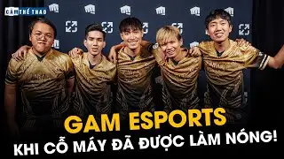 GAM ESPORTS | KHI CỖ MÁY ĐÃ ĐƯỢC LÀM NÓNG