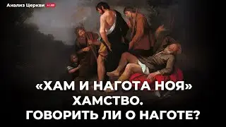 «Хам и нагота Ноя» о хамстве. Говорить ли о наготе? Анализ Андрея Шведа.