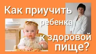 Как  приучить ребенка к здоровой пище?