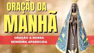 ORAÇÃO DA MANHÃ = ORAÇÃO A NOSSA SENHORA APARECIDA