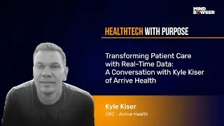 Transforming Patient Care With Real-Time Data: A Conversation with Kyle Kiser Of Arrive Health