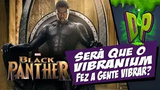 PANTERA NEGRA:  SERÁ QUE O VIBRANIUM FEZ A GENTE VIBRAR?