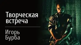 Творческая встреча с Игорем Бурба