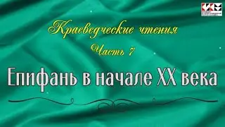 Краеведческие чтения.  Часть 7.  Епифань в начале 20 века