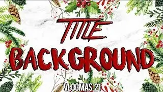 TITLE & BACKGROUND 🎄VLOGMAS 21🎄