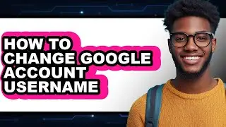 How to Change Google Account Username (full Guide)