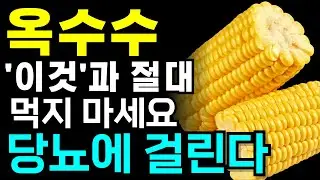 옥수수와 절대로 같이 먹지 마세요! 혈관이 막히고 당뇨에 걸릴 수 있습니다! 옥수수와 같이 먹으면 독이 되는 음식 3가지와 보약이 되는 음식 3가지 건강정보 옥수수효능