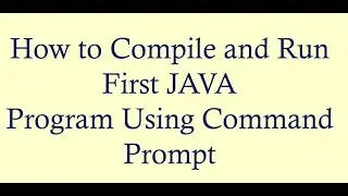 Compiling and Running First JAVA Program Using Command