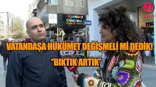 Vatandaşa hükümet değişmeli mi diye sorduk | ''BIKTIK ONDAN YETER ARTIK”