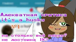 Адекватная критика : it's a husky #1. НА СТОЛЬКО ВСЁ ПЛОХО? НЕ ДОСТОИНА 1К?? 😱😱😱😱😱👺👺👺ВОРУЕТ НИКИ!