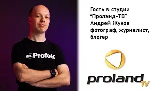 АНДРЕЙ ЖУКОВ - ФОТОГРАФ И ЖУРНАЛИСТ | ГОСТЬ В СТУДИИ PROLAND TV