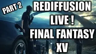 Rediffusion Live FINAL FANTASY XV !!! Découverte Part 2