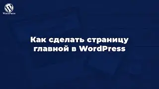 Как сделать страницу главной в wordpress - Гайд для новичков