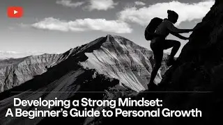 Developing a Strong Mindset: A Beginner’s Guide to Personal Growth