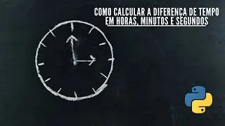 Tutorial Python | Como calcular a diferença de tempo em horas, minutos e segundos