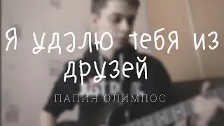 Папин Олимпос - Я удалю тебя из друзей (Cover)