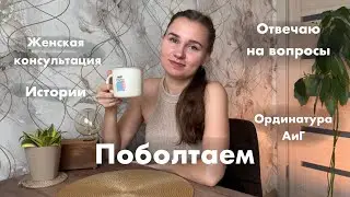 ПОБОЛТАЕМ? | практика в женской консультации | ординатура | истории с приема | отвечаю на вопросы