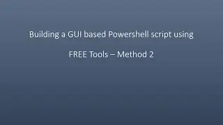Building a GUI based Powershell script using FREE Tools – Method 2