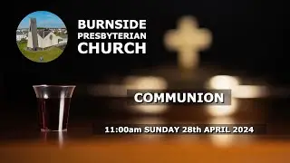 Burnside Sunday 28th April 2024  - Communion Service