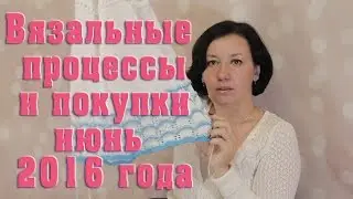 Вязальные процессы и покупки для вязания июнь 2016