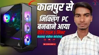 KAANPUR SE AAYA EDITING PC LENE | BUDGET PC BUILD | EXPORT TIME 5 MINUT | MANOJ VIDEO MIXING