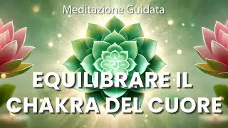 Equilibrare il Chakra del Cuore, Meditazione Guidata, Apertura e Armonizzazione del Quarto Chakra
