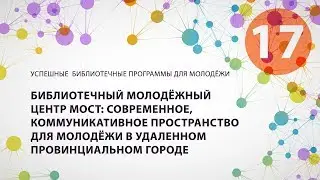 17. Библиотечный молодежный центр МОСТ: современное, коммуникативное пространство для молодежи