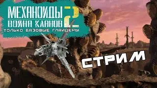 Механоиды 2: Война кланов - только базовые глайдеры #4  Прохождение, СТРИМ