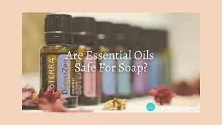 Are Essential Oils Safe For Soap?