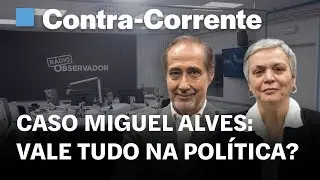 Caso Miguel Alves: vale tudo na política? || Contra-Corrente na Rádio Observador