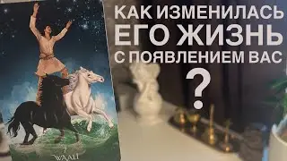 Как изменилась его жизнь с появлением вас?