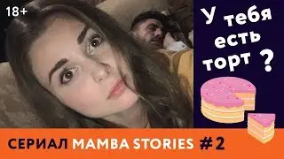 У ТЕБЯ ЕСТЬ ТОРТ? 18+ | Сериал MAMBA STORIES | #2