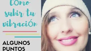 CÓMO SUBIR NUESTRA VIBRACIÓN ( Algunos puntos importantes)