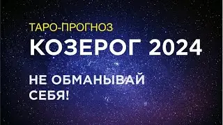 КОЗЕРОГ. ТАРО-ПРОГНОЗ на 2024. НЕ ОБМАНЫВАЙ СЕБЯ!